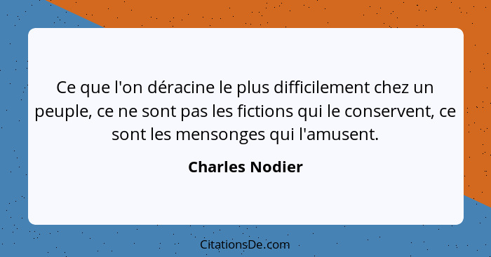 Ce que l'on déracine le plus difficilement chez un peuple, ce ne sont pas les fictions qui le conservent, ce sont les mensonges qui l... - Charles Nodier