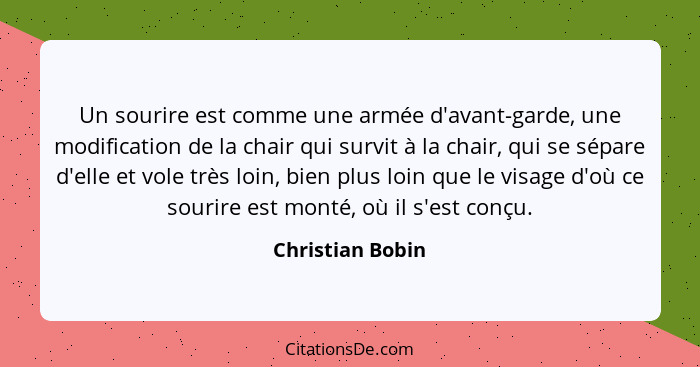 Un sourire est comme une armée d'avant-garde, une modification de la chair qui survit à la chair, qui se sépare d'elle et vole très... - Christian Bobin