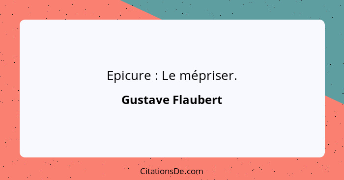 Epicure : Le mépriser.... - Gustave Flaubert