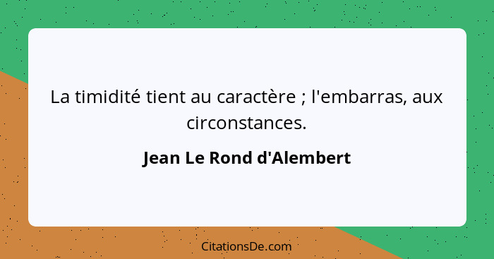 La timidité tient au caractère ; l'embarras, aux circonstances.... - Jean Le Rond d'Alembert