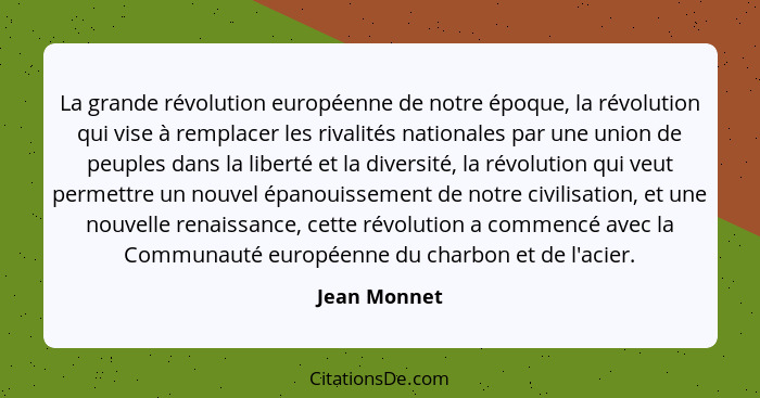 La grande révolution européenne de notre époque, la révolution qui vise à remplacer les rivalités nationales par une union de peuples da... - Jean Monnet
