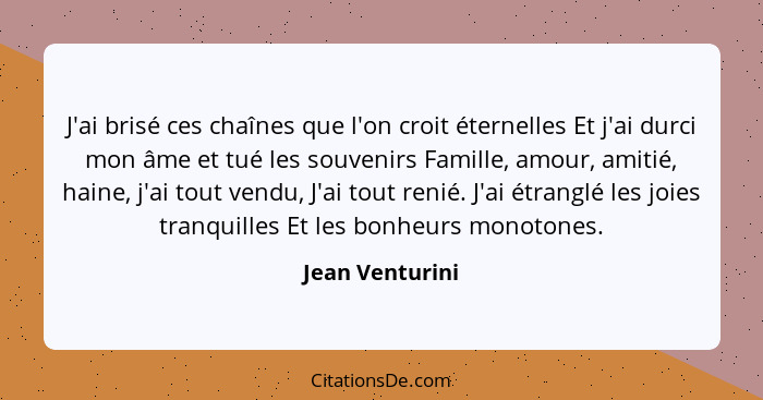 J'ai brisé ces chaînes que l'on croit éternelles Et j'ai durci mon âme et tué les souvenirs Famille, amour, amitié, haine, j'ai tout... - Jean Venturini