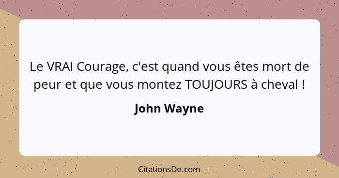 Le VRAI Courage, c'est quand vous êtes mort de peur et que vous montez TOUJOURS à cheval !... - John Wayne