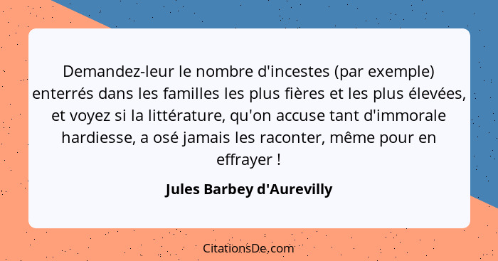 Demandez-leur le nombre d'incestes (par exemple) enterrés dans les familles les plus fières et les plus élevées, et voy... - Jules Barbey d'Aurevilly