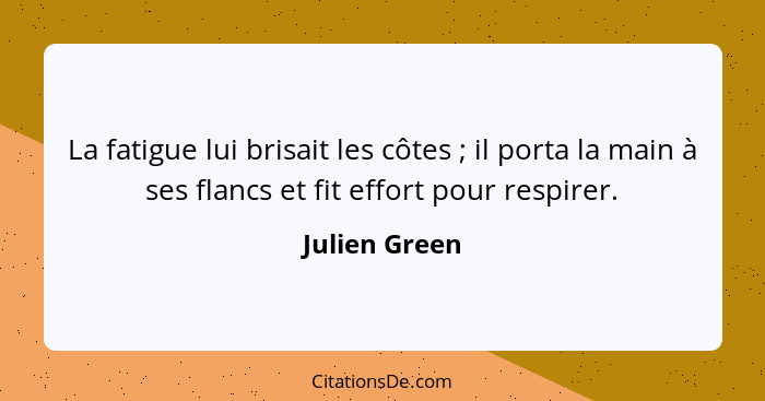 La fatigue lui brisait les côtes ; il porta la main à ses flancs et fit effort pour respirer.... - Julien Green