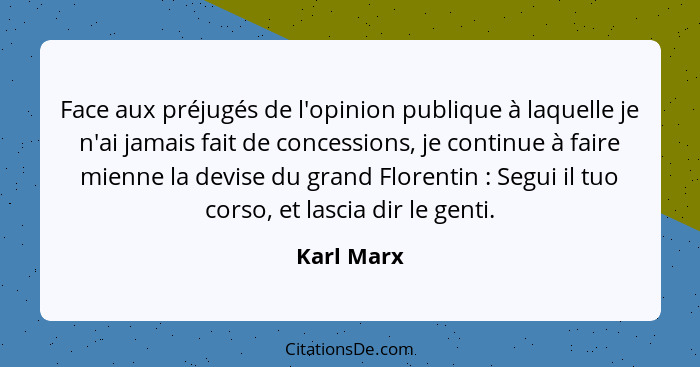 Face aux préjugés de l'opinion publique à laquelle je n'ai jamais fait de concessions, je continue à faire mienne la devise du grand Flore... - Karl Marx