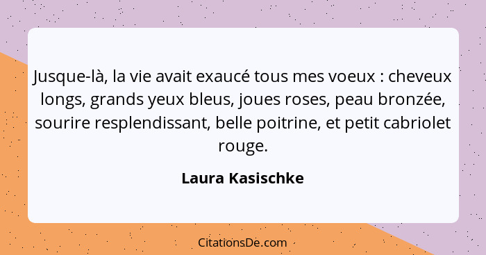 Jusque-là, la vie avait exaucé tous mes voeux : cheveux longs, grands yeux bleus, joues roses, peau bronzée, sourire resplendis... - Laura Kasischke