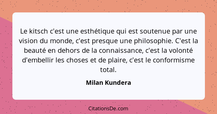 Le kitsch c'est une esthétique qui est soutenue par une vision du monde, c'est presque une philosophie. C'est la beauté en dehors de l... - Milan Kundera