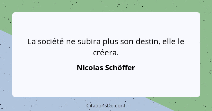 La société ne subira plus son destin, elle le créera.... - Nicolas Schöffer