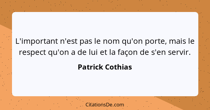 L'important n'est pas le nom qu'on porte, mais le respect qu'on a de lui et la façon de s'en servir.... - Patrick Cothias