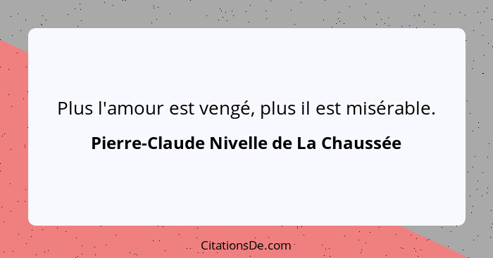 Plus l'amour est vengé, plus il est misérable.... - Pierre-Claude Nivelle de La Chaussée