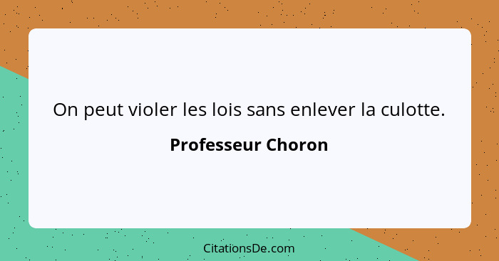 On peut violer les lois sans enlever la culotte.... - Professeur Choron