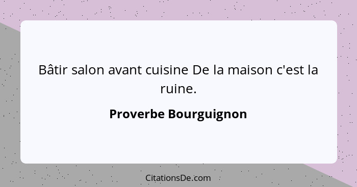 Bâtir salon avant cuisine De la maison c'est la ruine.... - Proverbe Bourguignon