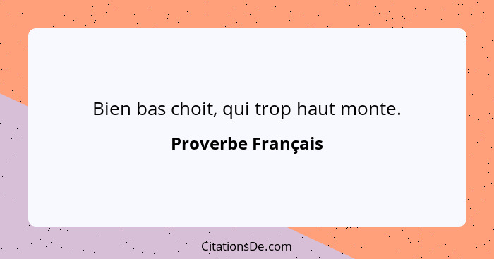 Bien bas choit, qui trop haut monte.... - Proverbe Français