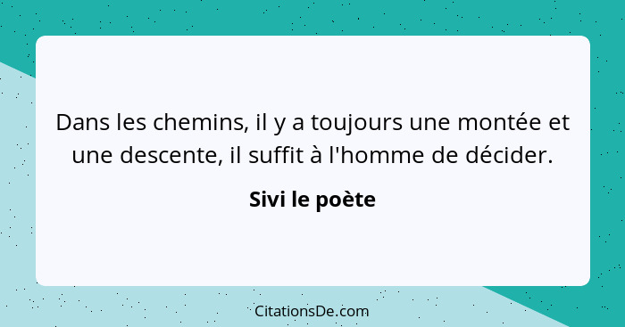 Dans les chemins, il y a toujours une montée et une descente, il suffit à l'homme de décider.... - Sivi le poète