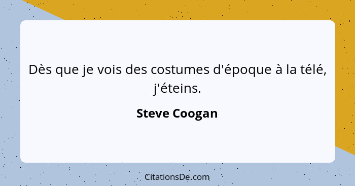 Dès que je vois des costumes d'époque à la télé, j'éteins.... - Steve Coogan