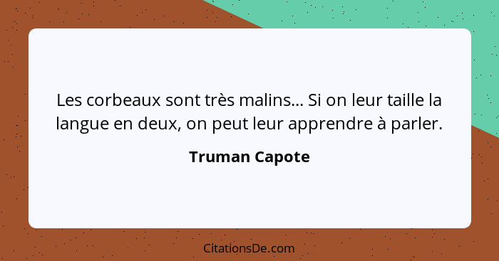 Les corbeaux sont très malins... Si on leur taille la langue en deux, on peut leur apprendre à parler.... - Truman Capote