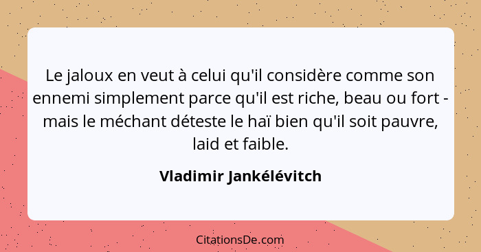 Le jaloux en veut à celui qu'il considère comme son ennemi simplement parce qu'il est riche, beau ou fort - mais le méchant dé... - Vladimir Jankélévitch