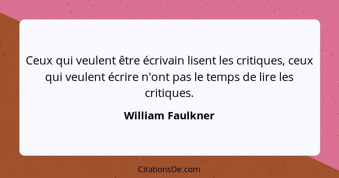 Ceux qui veulent être écrivain lisent les critiques, ceux qui veulent écrire n'ont pas le temps de lire les critiques.... - William Faulkner