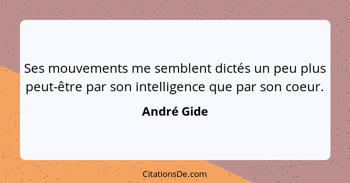 Ses mouvements me semblent dictés un peu plus peut-être par son intelligence que par son coeur.... - André Gide
