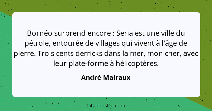 Bornéo surprend encore : Seria est une ville du pétrole, entourée de villages qui vivent à l'âge de pierre. Trois cents derricks... - André Malraux