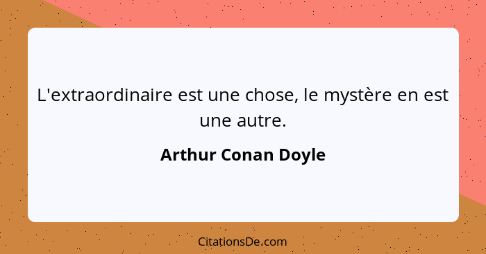 L'extraordinaire est une chose, le mystère en est une autre.... - Arthur Conan Doyle