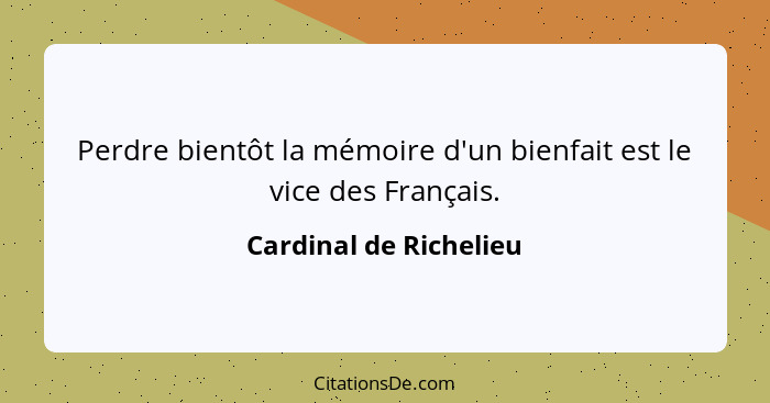 Perdre bientôt la mémoire d'un bienfait est le vice des Français.... - Cardinal de Richelieu