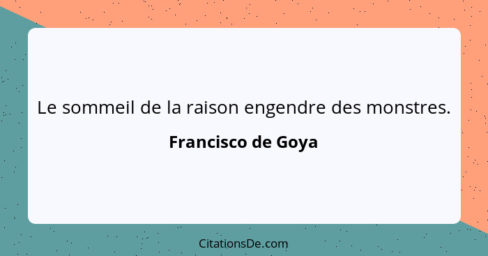 Le sommeil de la raison engendre des monstres.... - Francisco de Goya