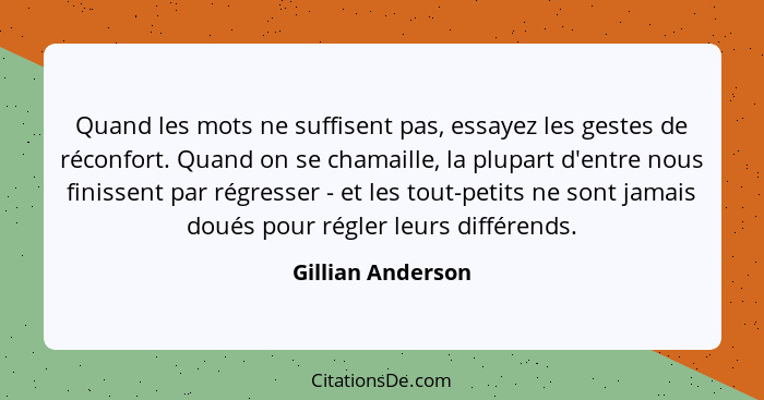 Quand les mots ne suffisent pas, essayez les gestes de réconfort. Quand on se chamaille, la plupart d'entre nous finissent par régr... - Gillian Anderson