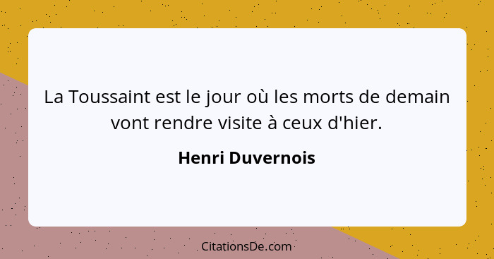 La Toussaint est le jour où les morts de demain vont rendre visite à ceux d'hier.... - Henri Duvernois