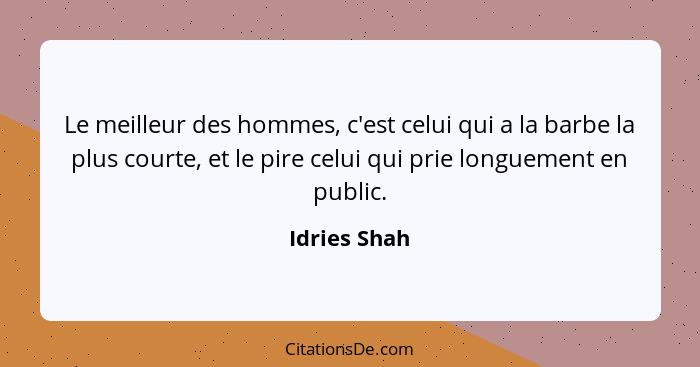 Le meilleur des hommes, c'est celui qui a la barbe la plus courte, et le pire celui qui prie longuement en public.... - Idries Shah