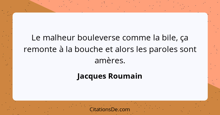 Le malheur bouleverse comme la bile, ça remonte à la bouche et alors les paroles sont amères.... - Jacques Roumain