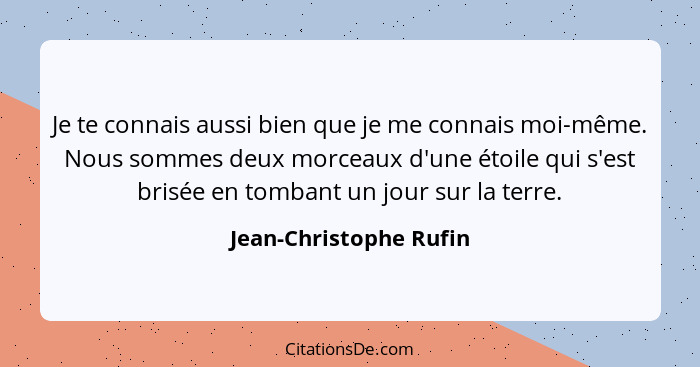 Je te connais aussi bien que je me connais moi-même. Nous sommes deux morceaux d'une étoile qui s'est brisée en tombant un jou... - Jean-Christophe Rufin