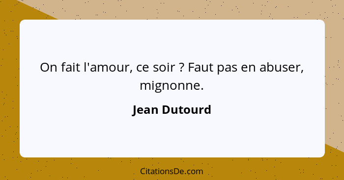 On fait l'amour, ce soir ? Faut pas en abuser, mignonne.... - Jean Dutourd