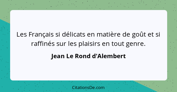 Les Français si délicats en matière de goût et si raffinés sur les plaisirs en tout genre.... - Jean Le Rond d'Alembert