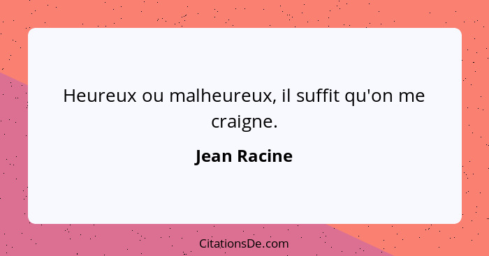 Heureux ou malheureux, il suffit qu'on me craigne.... - Jean Racine