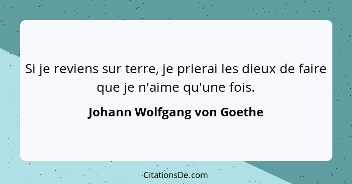 Si je reviens sur terre, je prierai les dieux de faire que je n'aime qu'une fois.... - Johann Wolfgang von Goethe