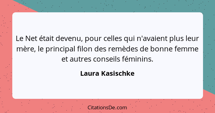 Le Net était devenu, pour celles qui n'avaient plus leur mère, le principal filon des remèdes de bonne femme et autres conseils fémi... - Laura Kasischke