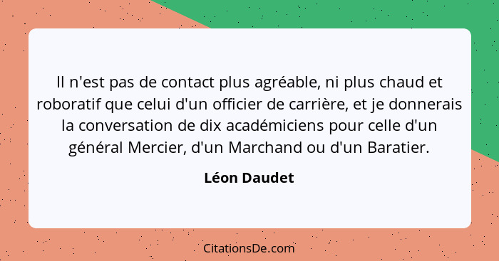 Il n'est pas de contact plus agréable, ni plus chaud et roboratif que celui d'un officier de carrière, et je donnerais la conversation d... - Léon Daudet