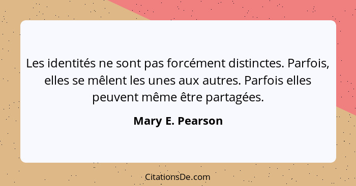 Les identités ne sont pas forcément distinctes. Parfois, elles se mêlent les unes aux autres. Parfois elles peuvent même être partag... - Mary E. Pearson