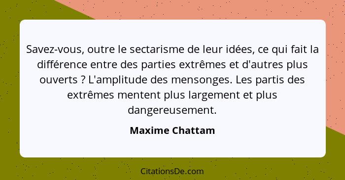 Savez-vous, outre le sectarisme de leur idées, ce qui fait la différence entre des parties extrêmes et d'autres plus ouverts ? L... - Maxime Chattam