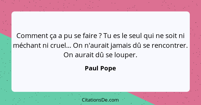 Comment ça a pu se faire ? Tu es le seul qui ne soit ni méchant ni cruel... On n'aurait jamais dû se rencontrer. On aurait dû se loup... - Paul Pope