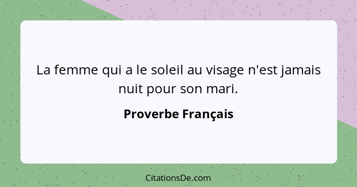 La femme qui a le soleil au visage n'est jamais nuit pour son mari.... - Proverbe Français