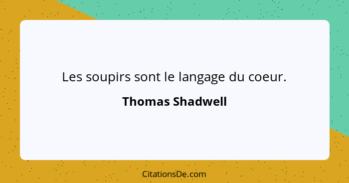 Les soupirs sont le langage du coeur.... - Thomas Shadwell