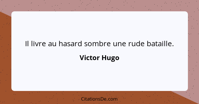 Il livre au hasard sombre une rude bataille.... - Victor Hugo