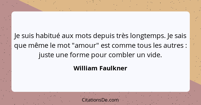 Je suis habitué aux mots depuis très longtemps. Je sais que même le mot "amour" est comme tous les autres : juste une forme po... - William Faulkner