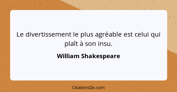 Le divertissement le plus agréable est celui qui plaît à son insu.... - William Shakespeare