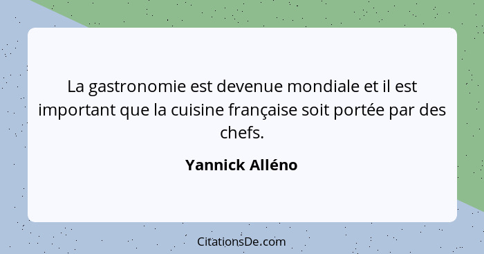 La gastronomie est devenue mondiale et il est important que la cuisine française soit portée par des chefs.... - Yannick Alléno