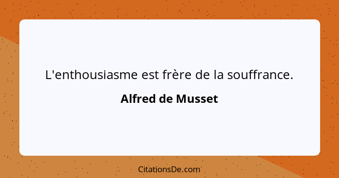 L'enthousiasme est frère de la souffrance.... - Alfred de Musset