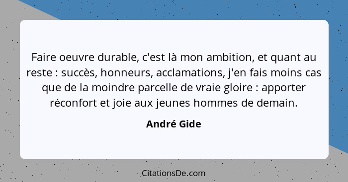 Faire oeuvre durable, c'est là mon ambition, et quant au reste : succès, honneurs, acclamations, j'en fais moins cas que de la moind... - André Gide